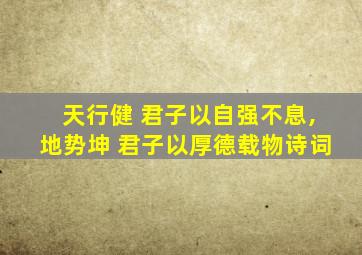 天行健 君子以自强不息,地势坤 君子以厚德载物诗词